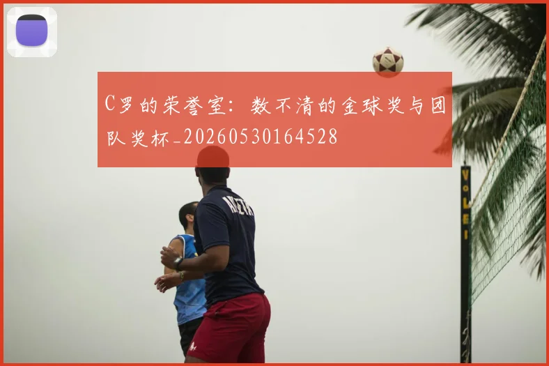 C罗的荣誉室:数不清的金球奖与团队奖杯_20260530164528