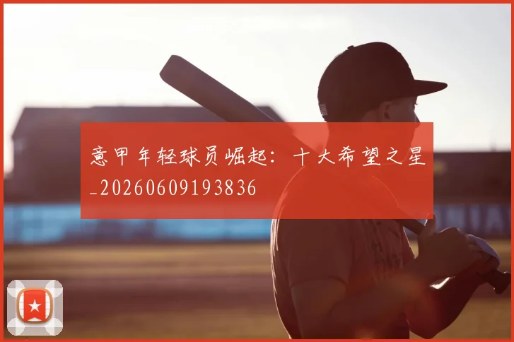 意甲年轻球员崛起:十大希望之星_20260609193836