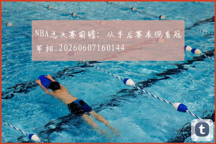 NBA总决赛前瞻：从季后赛表现看冠军相_20260607160144