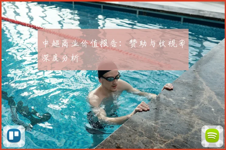 中超商业价值报告：赞助与收视率深度分析