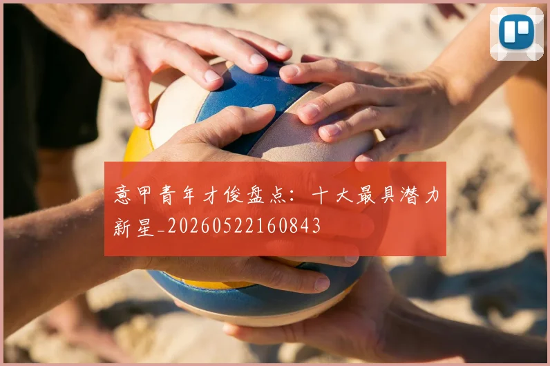 意甲青年才俊盘点:十大最具潜力新星_20260522160843