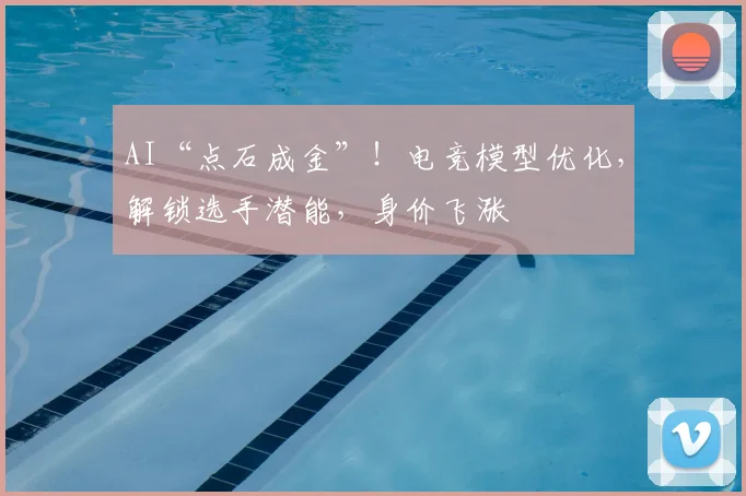 AI“点石成金”！电竞模型优化，解锁选手潜能，身价飞涨
