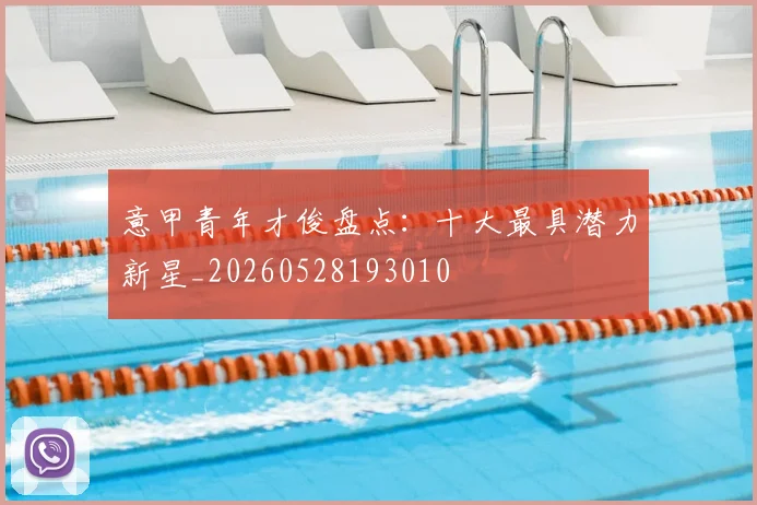 意甲青年才俊盘点:十大最具潜力新星_20260528193010