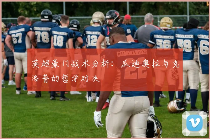英超豪门战术分析：瓜迪奥拉与克洛普的哲学对决