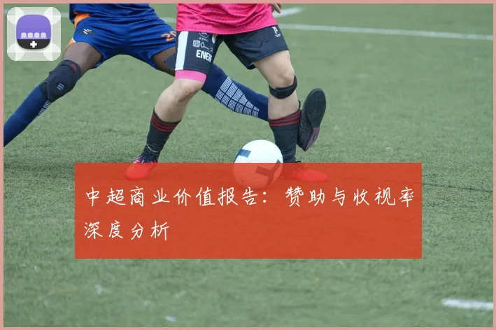 中超商业价值报告：赞助与收视率深度分析