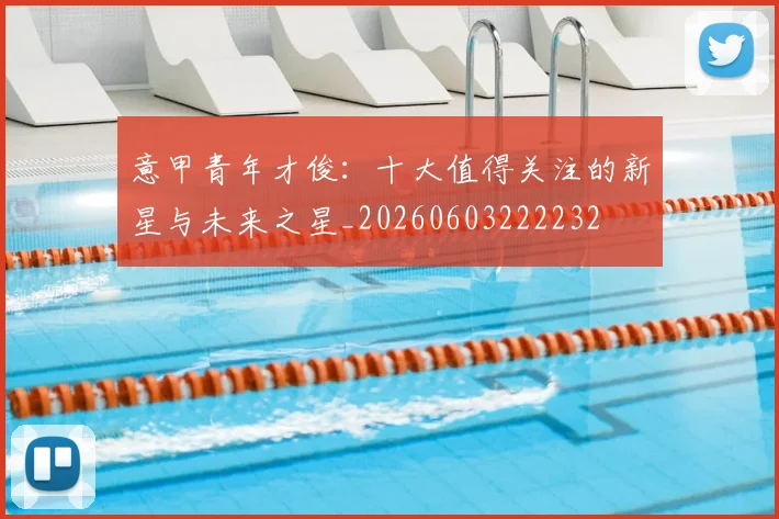 意甲青年才俊：十大值得关注的新星与未来之星_20260603222232
